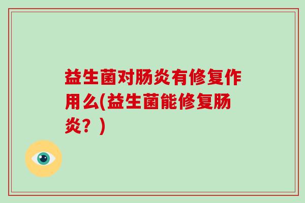 益生菌对肠炎有修复作用么(益生菌能修复肠炎？)