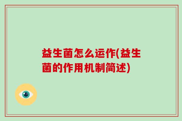 益生菌怎么运作(益生菌的作用机制简述) 益生菌怎么运作(益生菌的作用机制简述)