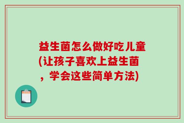 益生菌怎么做好吃儿童(让孩子喜欢上益生菌，学会这些简单方法)