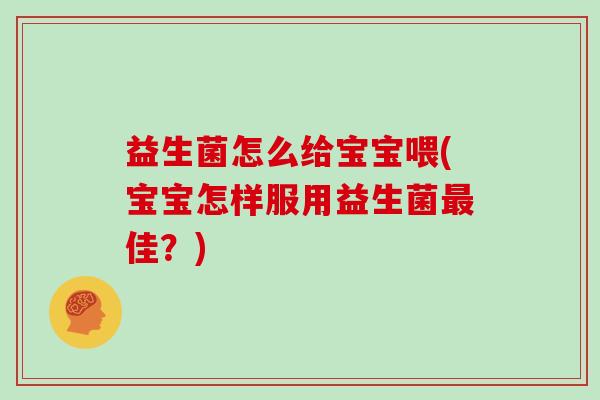 益生菌怎么给宝宝喂(宝宝怎样服用益生菌最佳？)