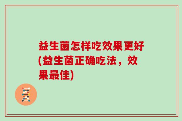 益生菌怎样吃效果更好(益生菌正确吃法，效果最佳)
