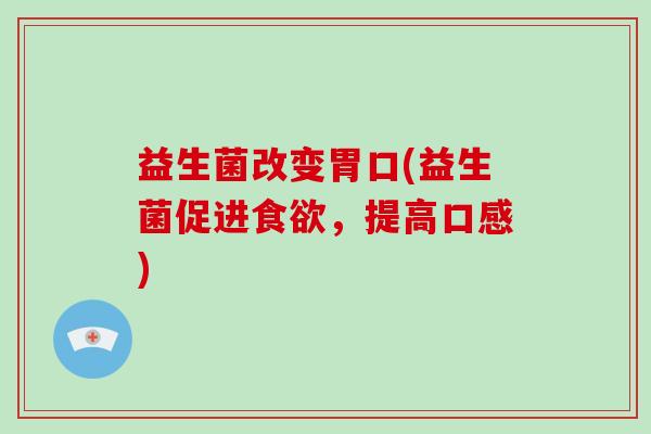 益生菌改变胃口(益生菌促进食欲，提高口感)