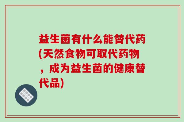 益生菌有什么能替代药(天然食物可取代,成为益生菌的健康替代品) 益生菌有什么能替代药(天然食物可取代,成为益生菌的健康替代品)