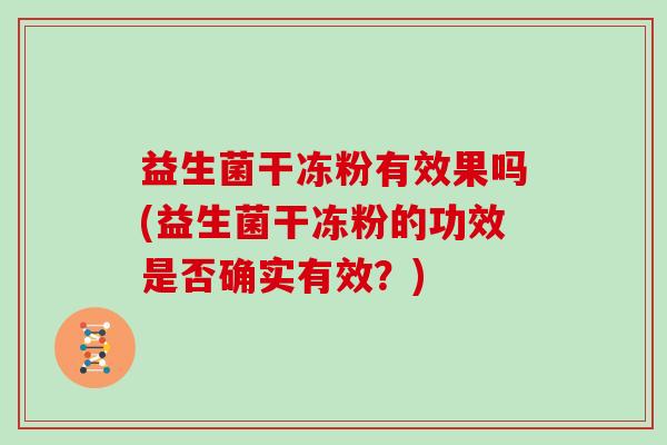 益生菌干冻粉有效果吗(益生菌干冻粉的功效是否确实有效？)