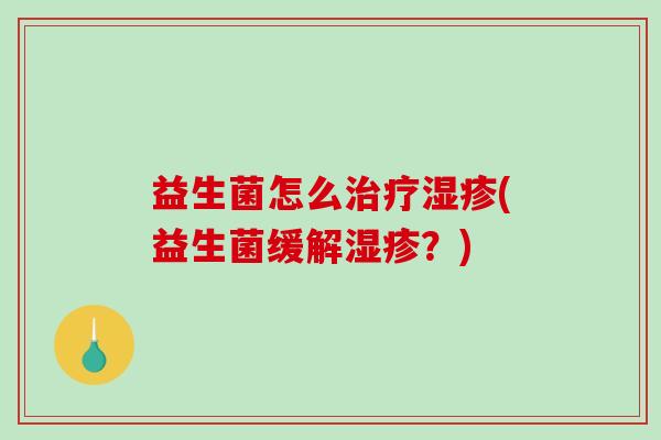 益生菌怎么(益生菌缓解?) 益生菌怎么(益生菌缓解?)