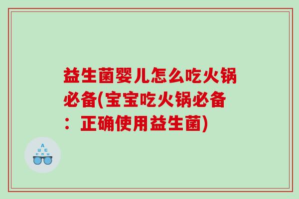 益生菌婴儿怎么吃火锅必备(宝宝吃火锅必备：正确使用益生菌)