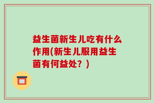 益生菌新生儿吃有什么作用(新生儿服用益生菌有何益处？)