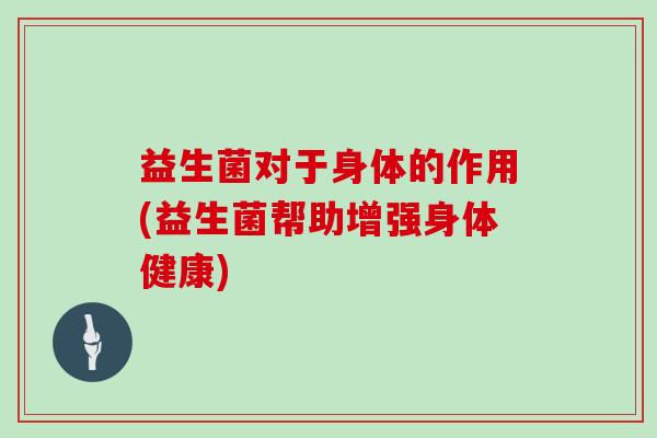 益生菌对于身体的作用(益生菌帮助增强身体健康)