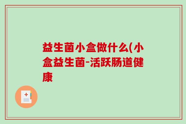 益生菌小盒做什么(小盒益生菌-活跃肠道健康