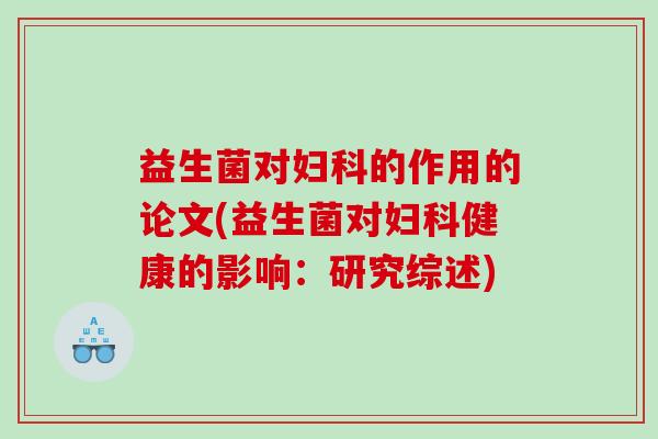 益生菌对的作用的论文(益生菌对健康的影响：研究综述)