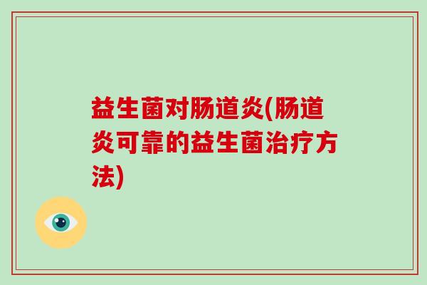 益生菌对肠道炎(肠道炎可靠的益生菌方法)