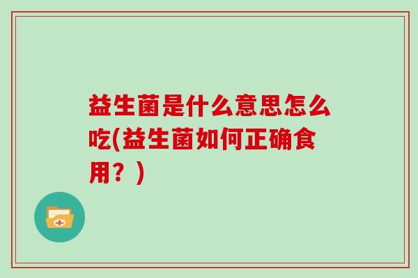 益生菌是什么意思怎么吃(益生菌如何正确食用？)