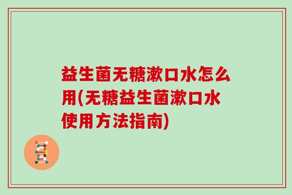 益生菌无糖漱口水怎么用(无糖益生菌漱口水使用方法指南)