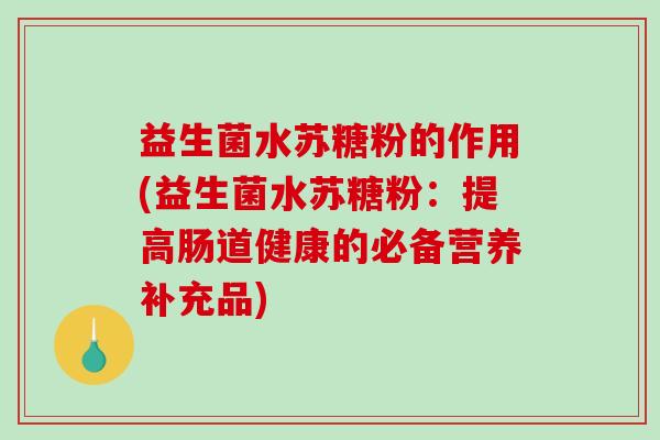 益生菌水苏糖粉的作用(益生菌水苏糖粉：提高肠道健康的必备营养补充品)