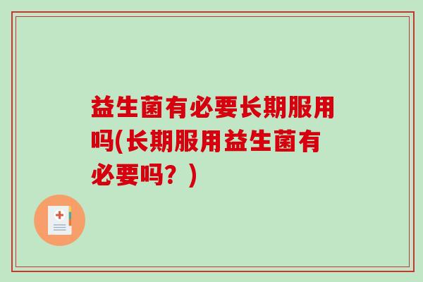 益生菌有必要长期服用吗(长期服用益生菌有必要吗？)