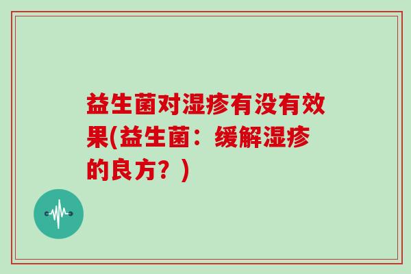 益生菌对湿疹有没有效果(益生菌：缓解湿疹的良方？)