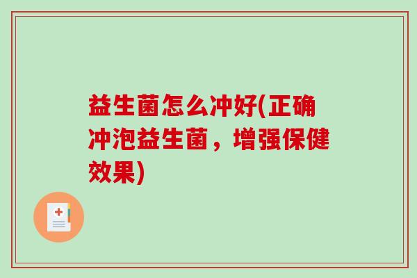 益生菌怎么冲好(正确冲泡益生菌，增强保健效果)