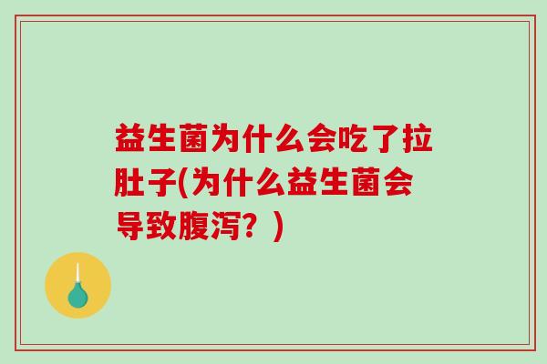 益生菌为什么会吃了拉肚子(为什么益生菌会导致？)