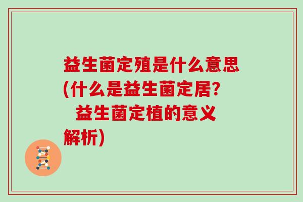 益生菌定殖是什么意思(什么是益生菌定居？  益生菌定植的意义解析)