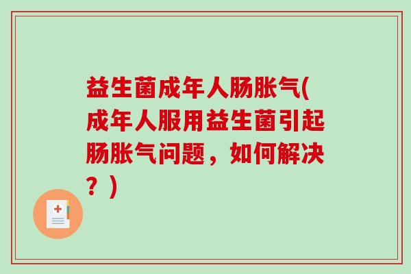 益生菌成年人肠(成年人服用益生菌引起肠问题,如何解决?) 益生菌成年人肠(成年人服用益生菌引起肠问题,如何解决?)