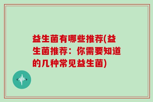 益生菌有哪些推荐(益生菌推荐：你需要知道的几种常见益生菌)