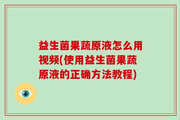 益生菌果蔬原液怎么用视频(使用益生菌果蔬原液的正确方法教程)