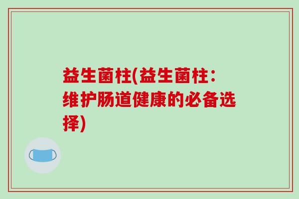 益生菌柱(益生菌柱：维护肠道健康的必备选择)