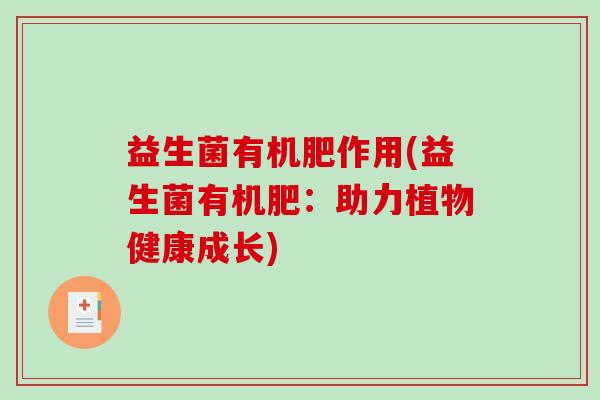 益生菌有机肥作用(益生菌有机肥：助力植物健康成长)