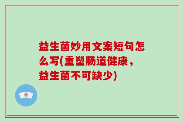 益生菌妙用文案短句怎么写(重塑肠道健康，益生菌不可缺少)