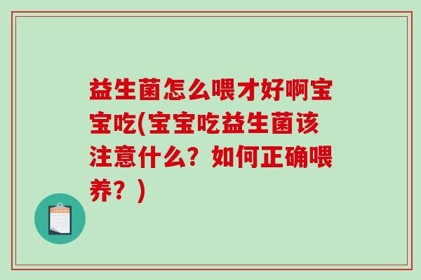 益生菌怎么喂才好啊宝宝吃(宝宝吃益生菌该注意什么？如何正确喂养？)