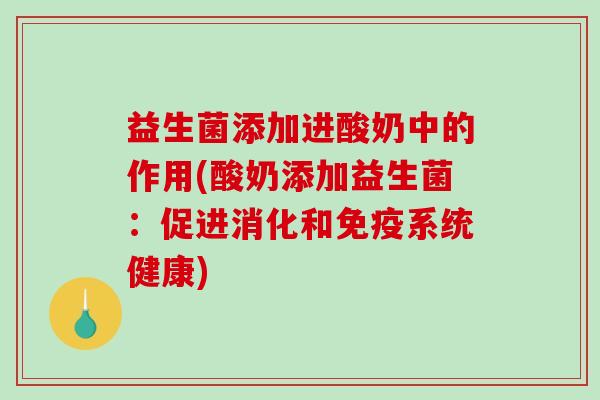 益生菌添加进酸奶中的作用(酸奶添加益生菌：促进消化和免疫系统健康)