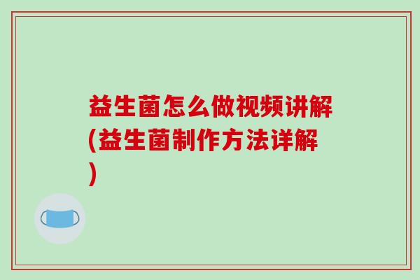 益生菌怎么做视频讲解(益生菌制作方法详解)