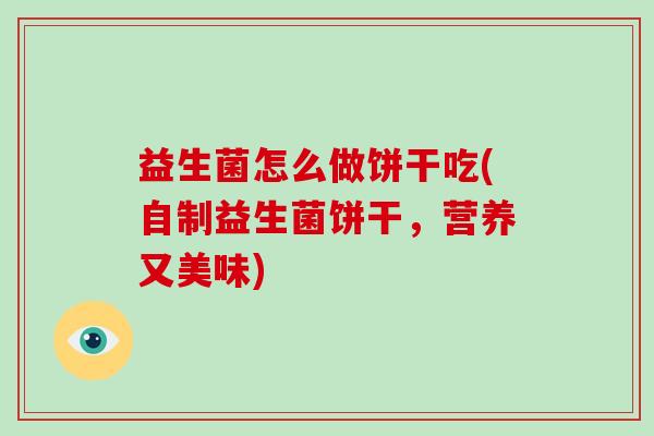 益生菌怎么做饼干吃(自制益生菌饼干，营养又美味)