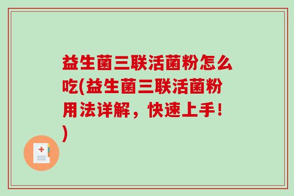 益生菌三联活菌粉怎么吃(益生菌三联活菌粉用法详解，快速上手！)