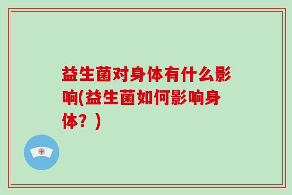 益生菌对身体有什么影响(益生菌如何影响身体？)