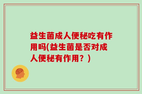 益生菌成人吃有作用吗(益生菌是否对成人有作用？)