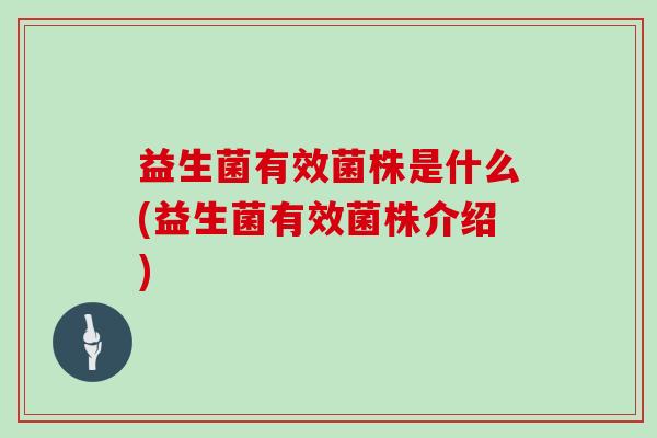 益生菌有效菌株是什么(益生菌有效菌株介绍)
