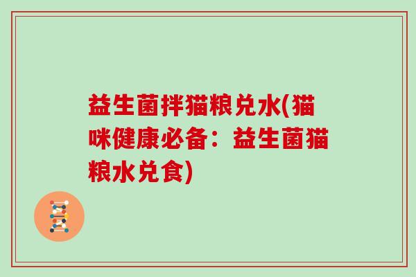 益生菌拌猫粮兑水(猫咪健康必备：益生菌猫粮水兑食)