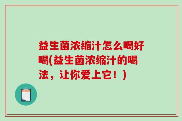 益生菌浓缩汁怎么喝好喝(益生菌浓缩汁的喝法，让你爱上它！)