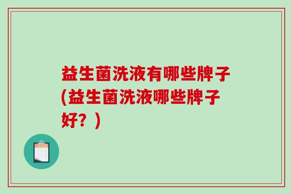 益生菌洗液有哪些牌子(益生菌洗液哪些牌子好？)