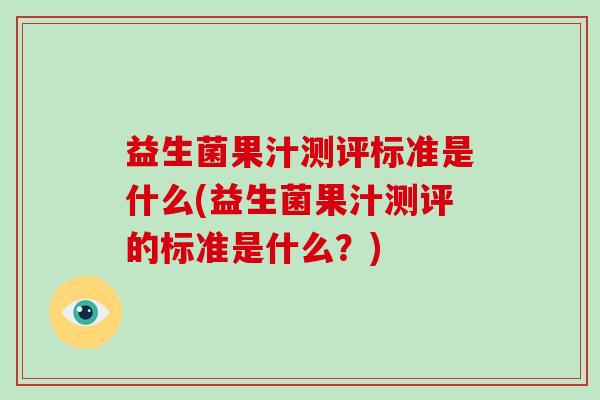 益生菌果汁测评标准是什么(益生菌果汁测评的标准是什么？)