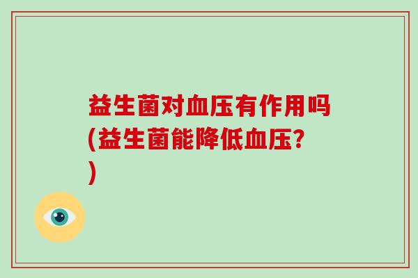 益生菌对血压有作用吗(益生菌能降低血压？)