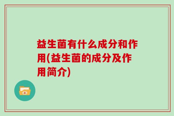 益生菌有什么成分和作用(益生菌的成分及作用简介)