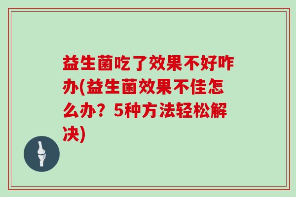 益生菌吃了效果不好咋办(益生菌效果不佳怎么办？5种方法轻松解决)