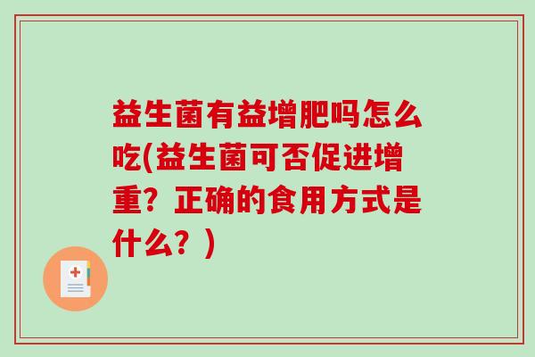 益生菌有益增肥吗怎么吃(益生菌可否促进增重？正确的食用方式是什么？)