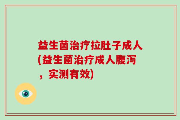 益生菌拉肚子成人(益生菌成人，实测有效)