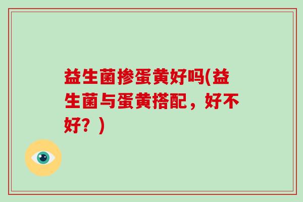 益生菌掺蛋黄好吗(益生菌与蛋黄搭配，好不好？)