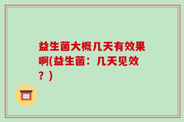 益生菌大概几天有效果啊(益生菌：几天见效？)