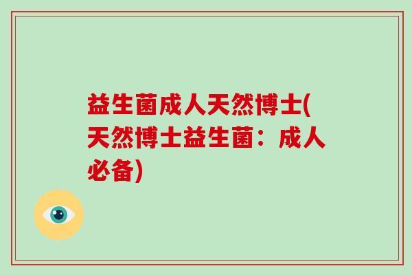 益生菌成人天然博士(天然博士益生菌：成人必备)
