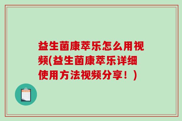 益生菌康萃乐怎么用视频(益生菌康萃乐详细使用方法视频分享！)